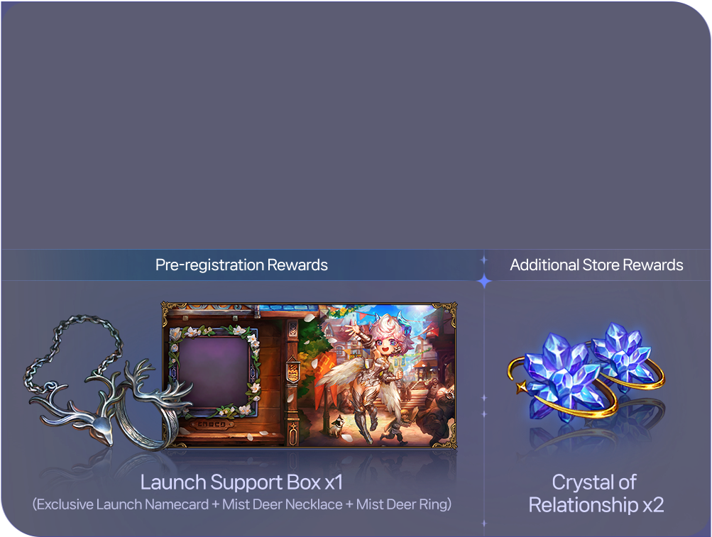 Pre-registration Rewards - Launch Support Box x1 (Exclusive Launch Namecard + Mist Deer Necklace + Mist Deer Ring) ,Additional Store Rewards - Crystal of Relationship x2