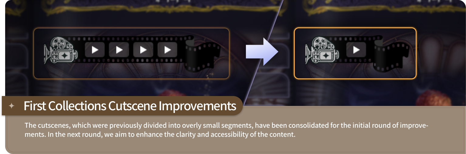 First Collections Cutscene Improvements - The cutscenes, which were previously divided into overly small segments, have been consolidated for the initial round of improvements. In the next round, we aim to enhance the clarity and accessibility of the content.